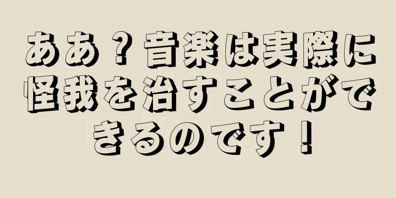ああ？音楽は実際に怪我を治すことができるのです！