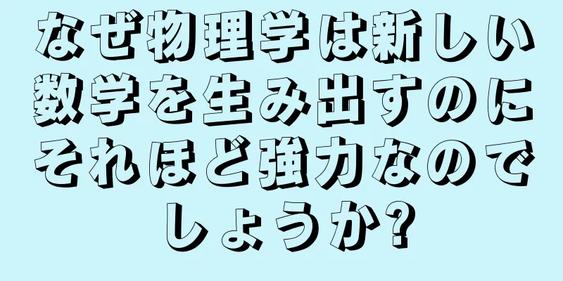 なぜ物理学は新しい数学を生み出すのにそれほど強力なのでしょうか?