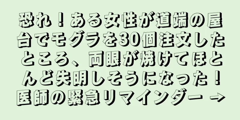 恐れ！ある女性が道端の屋台でモグラを30個注文したところ、両眼が焼けてほとんど失明しそうになった！医師の緊急リマインダー →