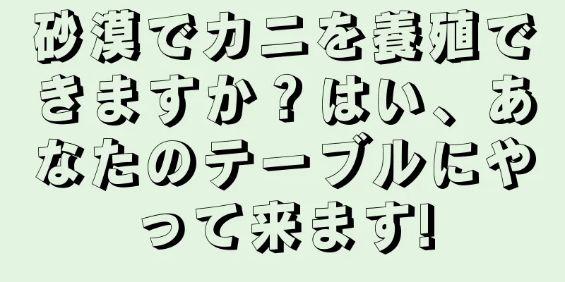 砂漠でカニを養殖できますか？はい、あなたのテーブルにやって来ます!