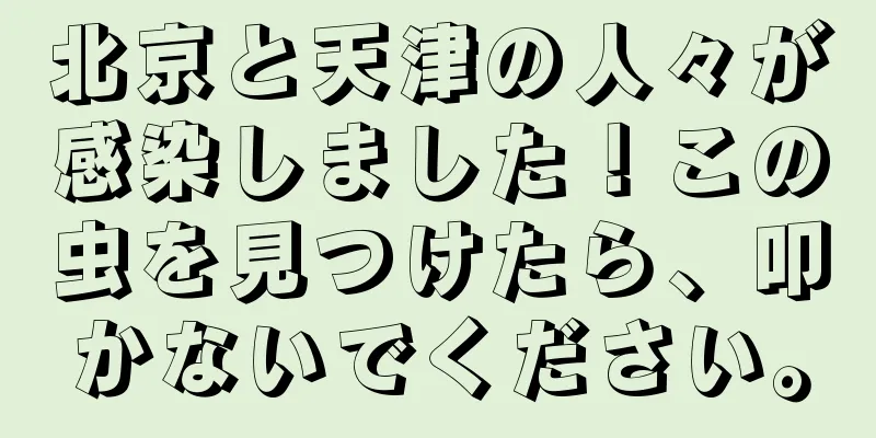 北京と天津の人々が感染しました！この虫を見つけたら、叩かないでください。