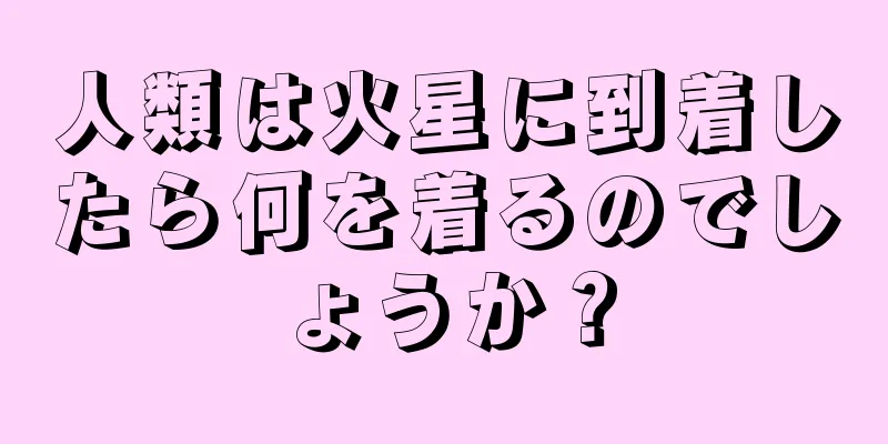 人類は火星に到着したら何を着るのでしょうか？