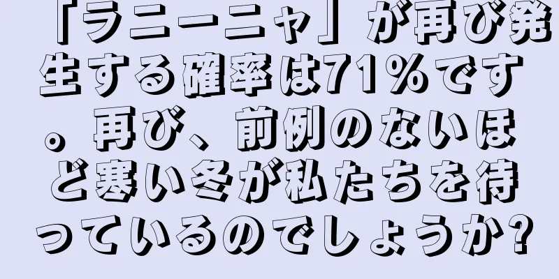 「ラニーニャ」が再び発生する確率は71％です。再び、前例のないほど寒い冬が私たちを待っているのでしょうか?