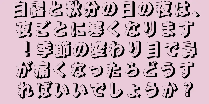 白露と秋分の日の夜は、夜ごとに寒くなります！季節の変わり目で鼻が痛くなったらどうすればいいでしょうか？
