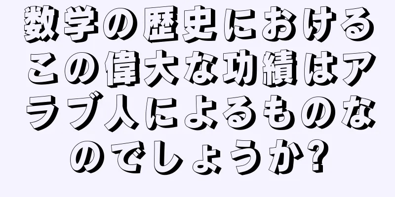 数学の歴史におけるこの偉大な功績はアラブ人によるものなのでしょうか?