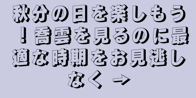 秋分の日を楽しもう！喬雲を見るのに最適な時期をお見逃しなく →