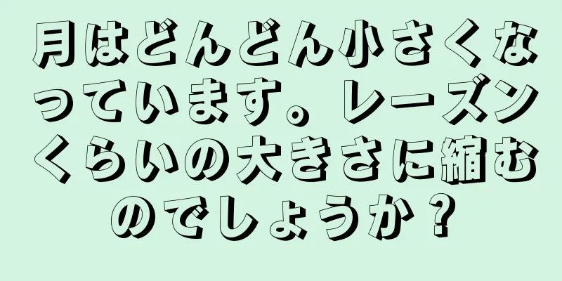 月はどんどん小さくなっています。レーズンくらいの大きさに縮むのでしょうか？