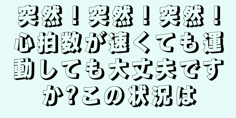 突然！突然！突然！心拍数が速くても運動しても大丈夫ですか?この状況は
