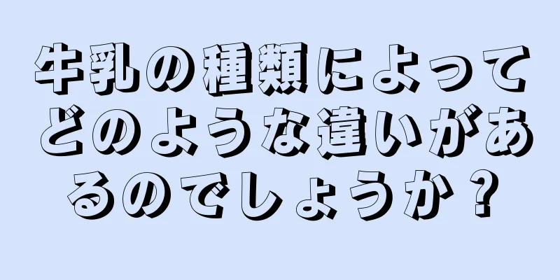 牛乳の種類によってどのような違いがあるのでしょうか？