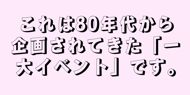 これは80年代から企画されてきた「一大イベント」です。