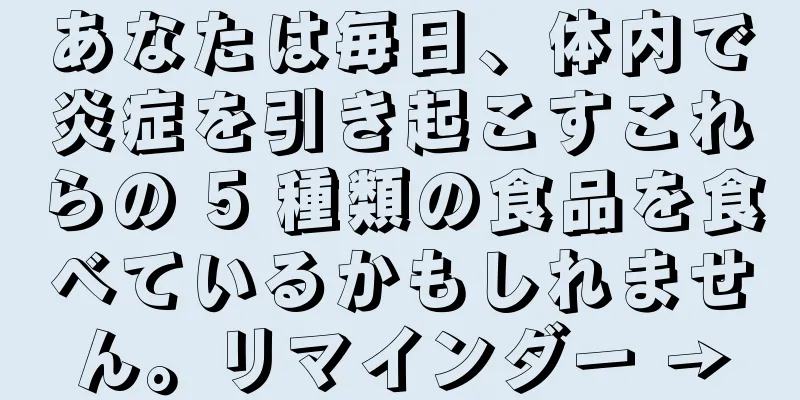 あなたは毎日、体内で炎症を引き起こすこれらの 5 種類の食品を食べているかもしれません。リマインダー →