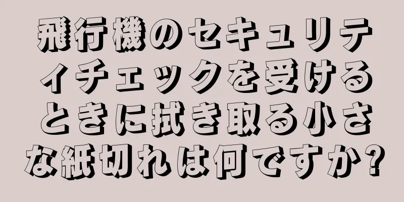 飛行機のセキュリティチェックを受けるときに拭き取る小さな紙切れは何ですか?