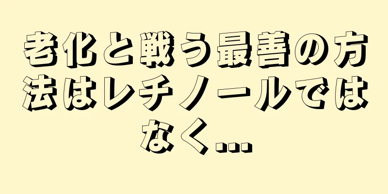 老化と戦う最善の方法はレチノールではなく...