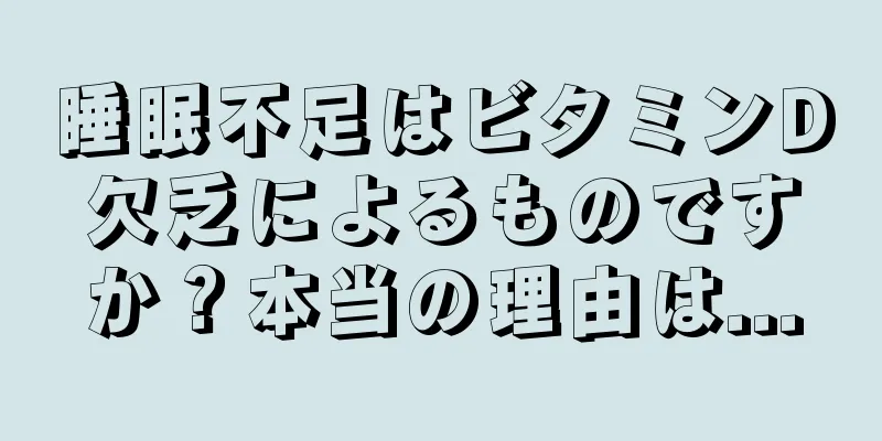 睡眠不足はビタミンD欠乏によるものですか？本当の理由は...