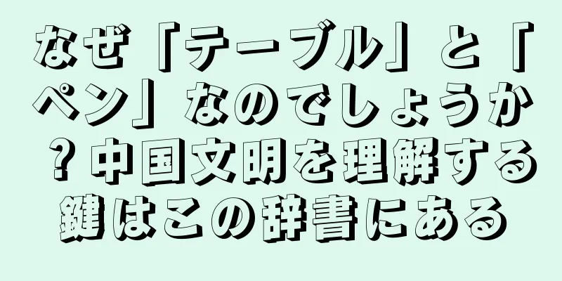 なぜ「テーブル」と「ペン」なのでしょうか？中国文明を理解する鍵はこの辞書にある