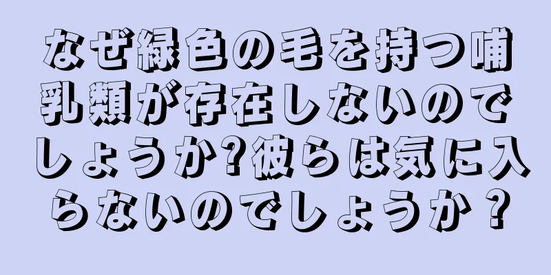 なぜ緑色の毛を持つ哺乳類が存在しないのでしょうか?彼らは気に入らないのでしょうか？