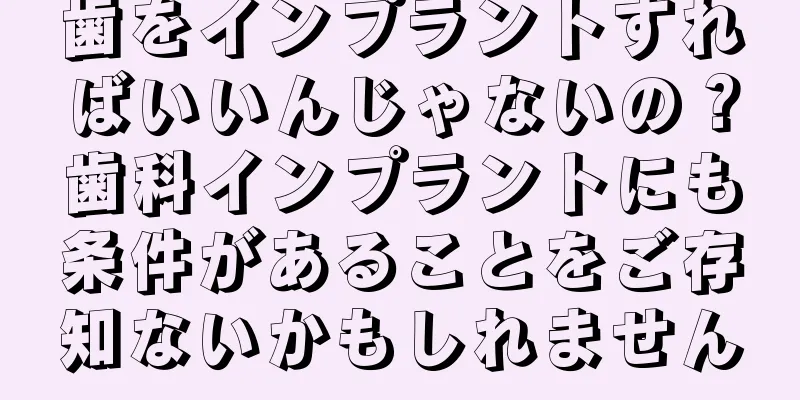 歯をインプラントすればいいんじゃないの？歯科インプラントにも条件があることをご存知ないかもしれません