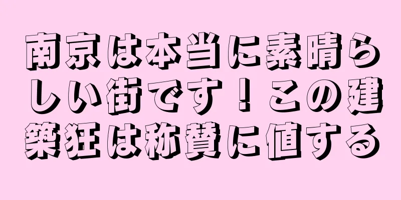 南京は本当に素晴らしい街です！この建築狂は称賛に値する