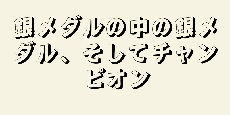 銀メダルの中の銀メダル、そしてチャンピオン