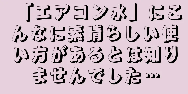 「エアコン水」にこんなに素晴らしい使い方があるとは知りませんでした…