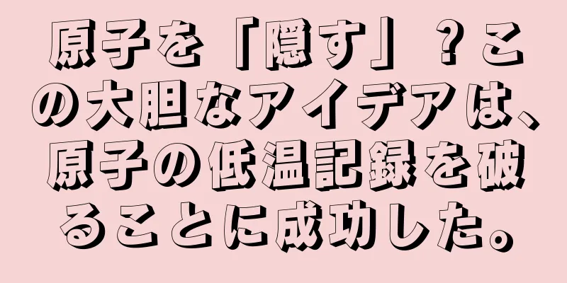 原子を「隠す」？この大胆なアイデアは、原子の低温記録を破ることに成功した。