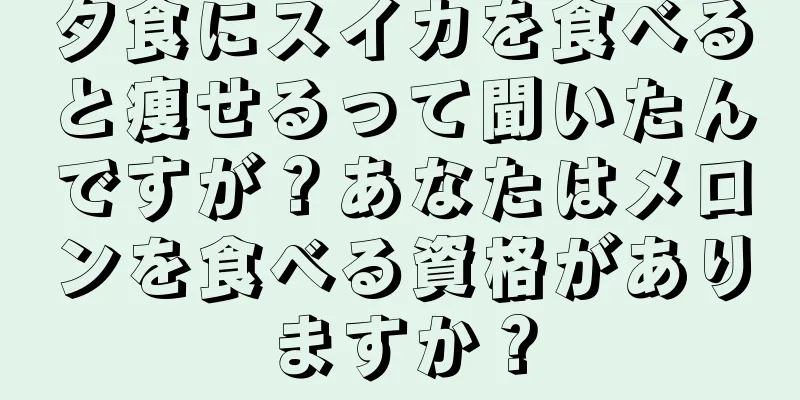 夕食にスイカを食べると痩せるって聞いたんですが？あなたはメロンを食べる資格がありますか？
