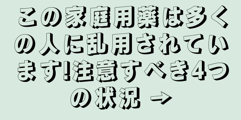 この家庭用薬は多くの人に乱用されています!注意すべき4つの状況 →