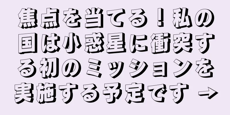 焦点を当てる！私の国は小惑星に衝突する初のミッションを実施する予定です →