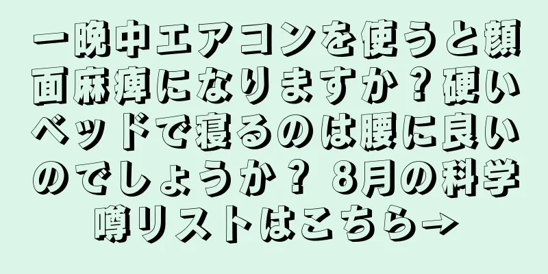 一晩中エアコンを使うと顔面麻痺になりますか？硬いベッドで寝るのは腰に良いのでしょうか？ 8月の科学噂リストはこちら→