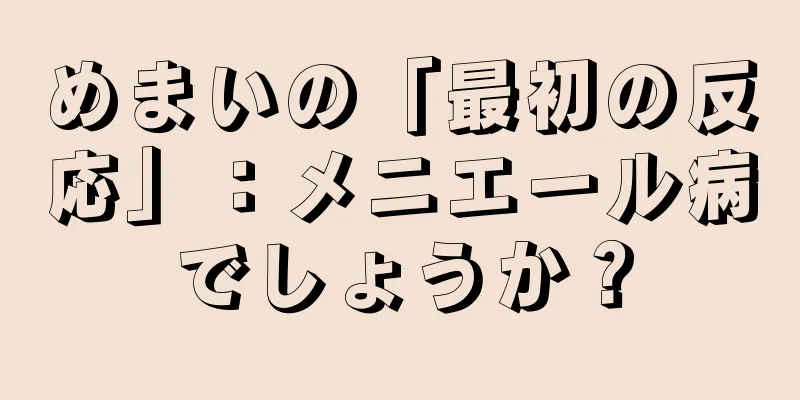 めまいの「最初の反応」：メニエール病でしょうか？