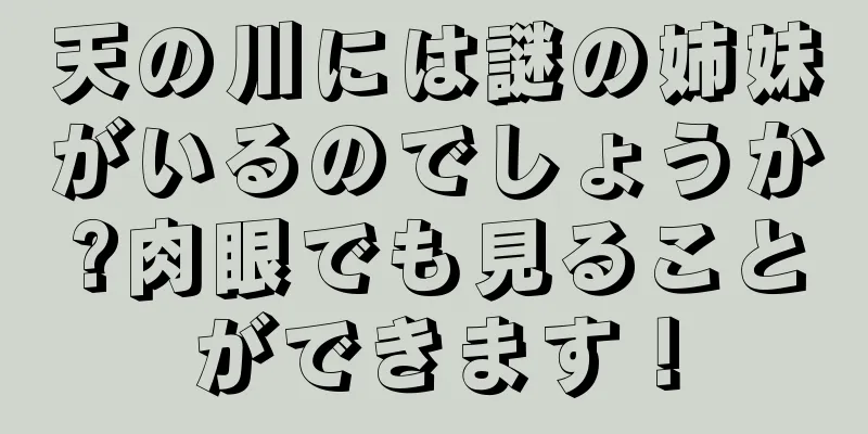 天の川には謎の姉妹がいるのでしょうか?肉眼でも見ることができます！