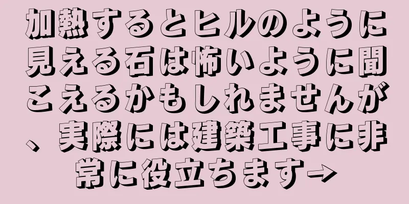 加熱するとヒルのように見える石は怖いように聞こえるかもしれませんが、実際には建築工事に非常に役立ちます→