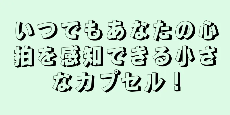 いつでもあなたの心拍を感知できる小さなカプセル！