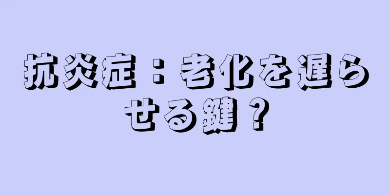 抗炎症：老化を遅らせる鍵？