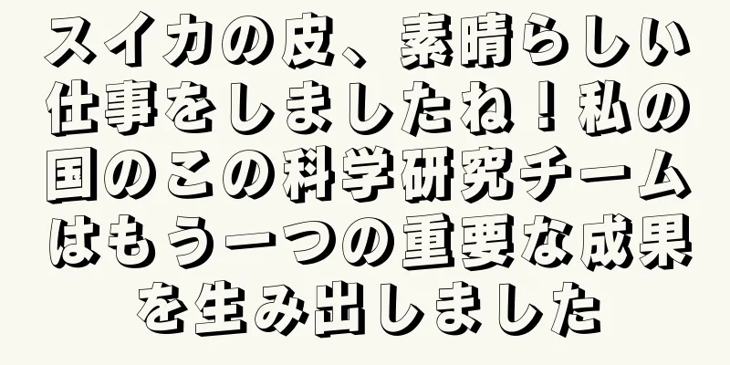 スイカの皮、素晴らしい仕事をしましたね！私の国のこの科学研究チームはもう一つの重要な成果を生み出しました