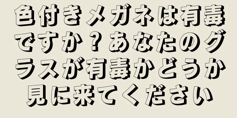 色付きメガネは有毒ですか？あなたのグラスが有毒かどうか見に来てください