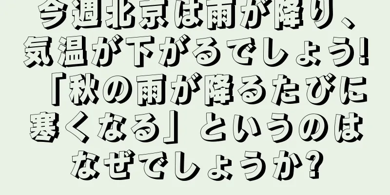 今週北京は雨が降り、気温が下がるでしょう! 「秋の雨が降るたびに寒くなる」というのはなぜでしょうか?