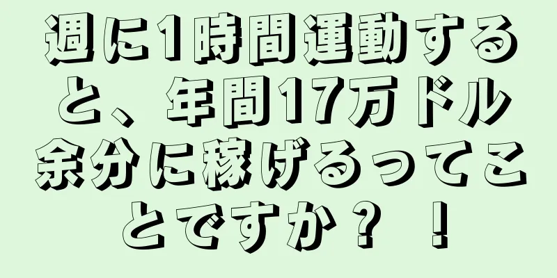 週に1時間運動すると、年間17万ドル余分に稼げるってことですか？ ！