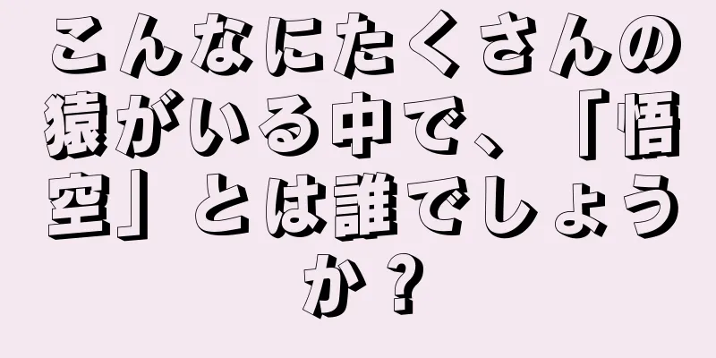 こんなにたくさんの猿がいる中で、「悟空」とは誰でしょうか？