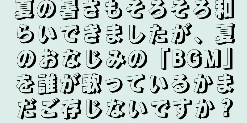 夏の暑さもそろそろ和らいできましたが、夏のおなじみの「BGM」を誰が歌っているかまだご存じないですか？