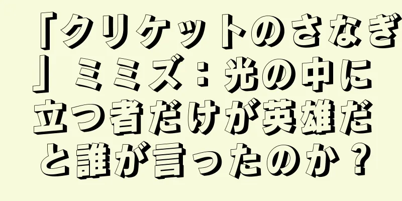 「クリケットのさなぎ」ミミズ：光の中に立つ者だけが英雄だと誰が言ったのか？