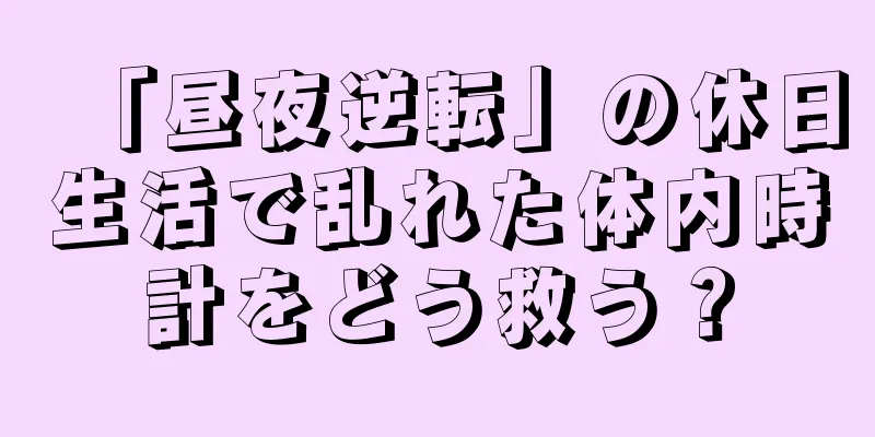 「昼夜逆転」の休日生活で乱れた体内時計をどう救う？
