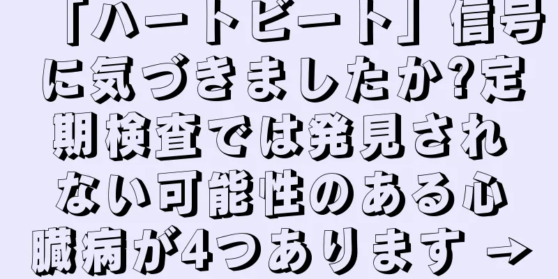 「ハートビート」信号に気づきましたか?定期検査では発見されない可能性のある心臓病が4つあります →
