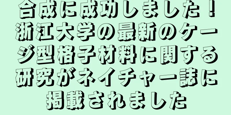 合成に成功しました！浙江大学の最新のケージ型格子材料に関する研究がネイチャー誌に掲載されました