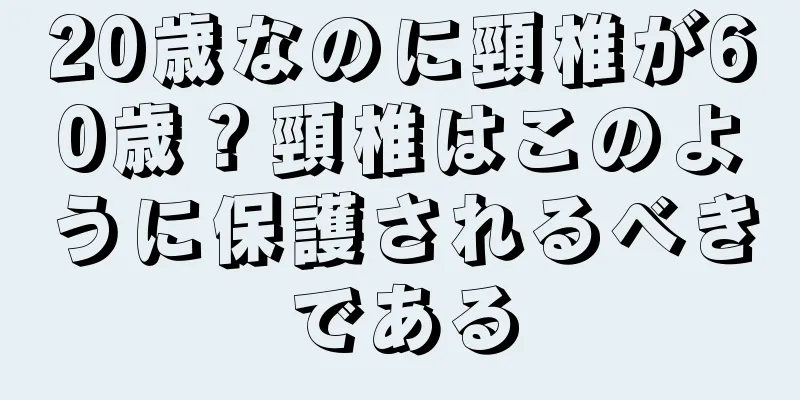 20歳なのに頸椎が60歳？頸椎はこのように保護されるべきである