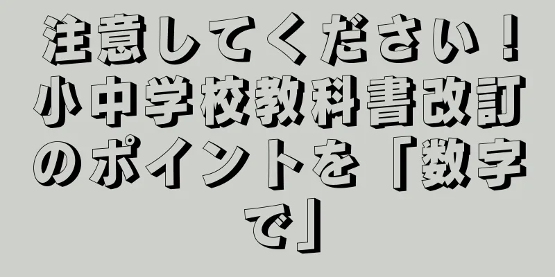 注意してください！小中学校教科書改訂のポイントを「数字で」