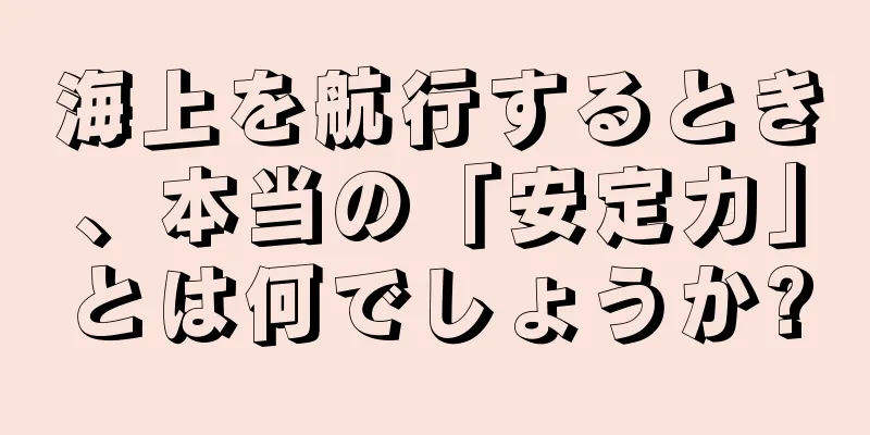 海上を航行するとき、本当の「安定力」とは何でしょうか?