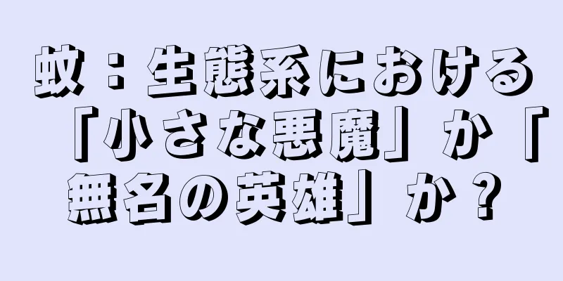蚊：生態系における「小さな悪魔」か「無名の英雄」か？
