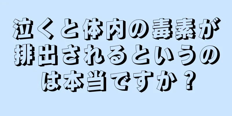 泣くと体内の毒素が排出されるというのは本当ですか？