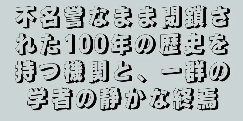 不名誉なまま閉鎖された100年の歴史を持つ機関と、一群の学者の静かな終焉